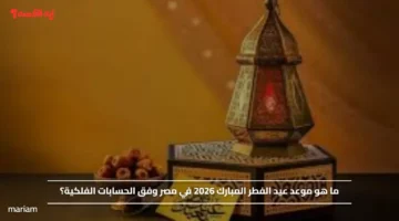 ما هو موعد عيد الفطر المبارك 2026 في مصر وفق الحسابات الفلكية؟